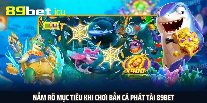 Nắm rõ mục tiêu khi chơi bắn cá Phát Tài 89BET